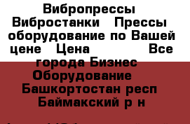 Вибропрессы, Вибростанки , Прессы, оборудование по Вашей цене › Цена ­ 90 000 - Все города Бизнес » Оборудование   . Башкортостан респ.,Баймакский р-н